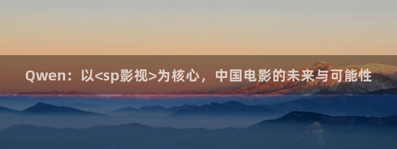 金牌影视：Qwen：以<sp影视>为核心，中国电影的未来与可能性