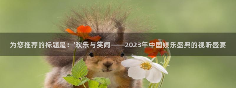 金牌女王电影：为您推荐的标题是：\'欢乐与笑闹——2023年中国娱乐盛典的视听盛宴